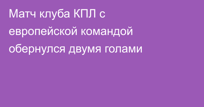 Матч клуба КПЛ с европейской командой обернулся двумя голами