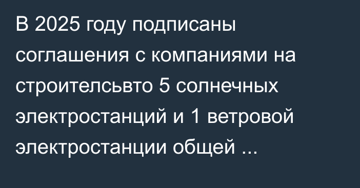 В 2025 году подписаны соглашения с компаниями на строителсьвто 5 солнечных электростанций и 1 ветровой электростанции общей мощностью 3150 Мвт, - Минэнерго 