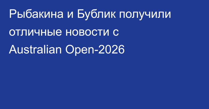Рыбакина и Бублик получили отличные новости с Australian Open-2026