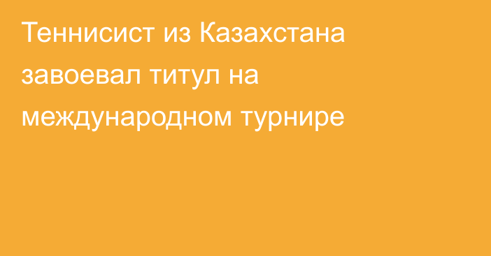 Теннисист из Казахстана завоевал титул на международном турнире