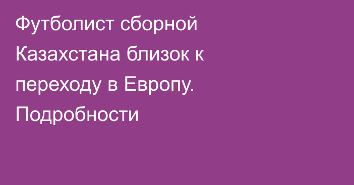 Футболист сборной Казахстана близок к переходу в Европу. Подробности