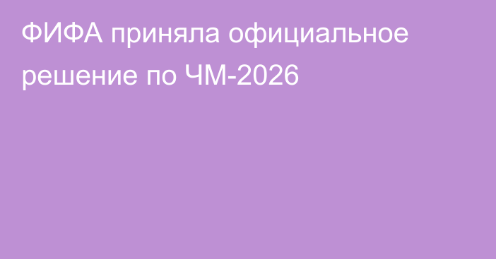 ФИФА приняла официальное решение по ЧМ-2026