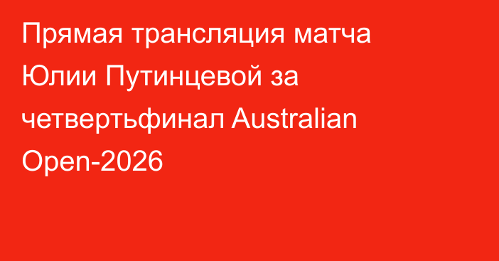 Прямая трансляция матча Юлии Путинцевой за четвертьфинал Australian Open-2026