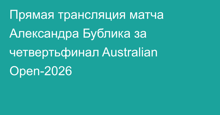 Прямая трансляция матча Александра Бублика за четвертьфинал Australian Open-2026
