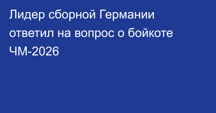 Лидер сборной Германии ответил на вопрос о бойкоте ЧМ-2026