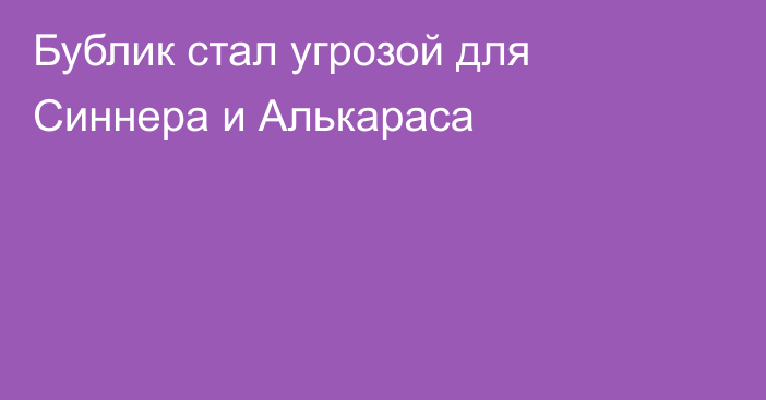 Бублик стал угрозой для Синнера и Алькараса