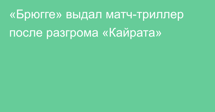 «Брюгге» выдал матч-триллер после разгрома «Кайрата»