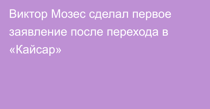 Виктор Мозес сделал первое заявление после перехода в «Кайсар»