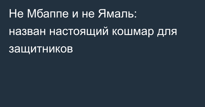 Не Мбаппе и не Ямаль: назван настоящий кошмар для защитников