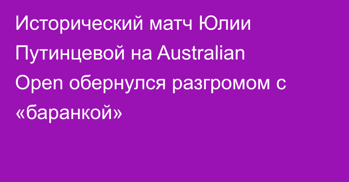 Исторический матч Юлии Путинцевой на Australian Open обернулся разгромом с «баранкой»