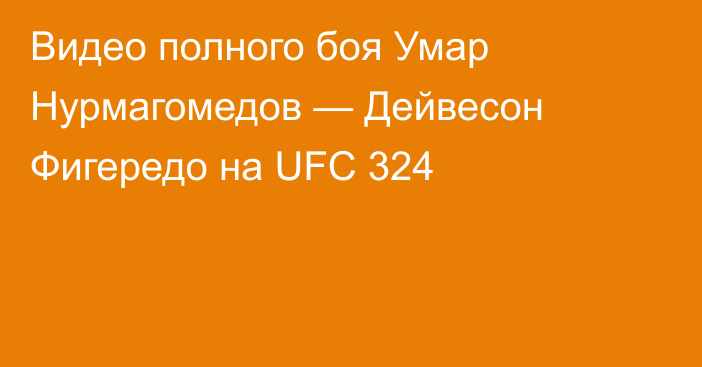 Видео полного боя Умар Нурмагомедов — Дейвесон Фигередо на UFC 324