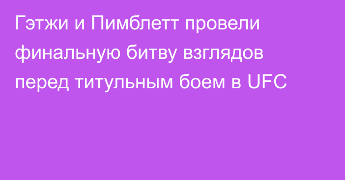 Гэтжи и Пимблетт провели финальную битву взглядов перед титульным боем в UFC