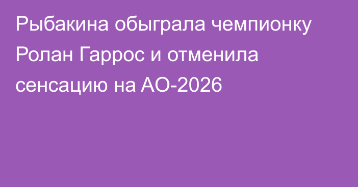 Рыбакина обыграла чемпионку Ролан Гаррос и отменила сенсацию на AO-2026