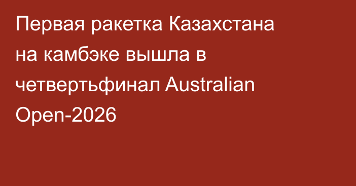 Первая ракетка Казахстана на камбэке вышла в четвертьфинал Australian Open-2026
