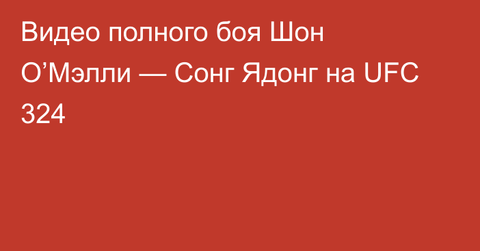 Видео полного боя Шон О’Мэлли — Сонг Ядонг на UFC 324