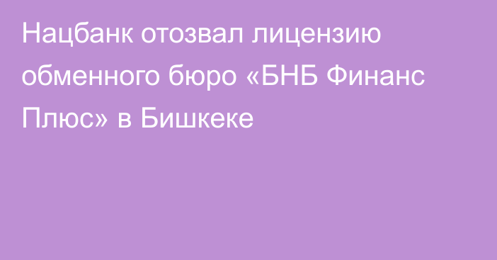 Нацбанк отозвал лицензию обменного бюро «БНБ Финанс Плюс» в Бишкеке