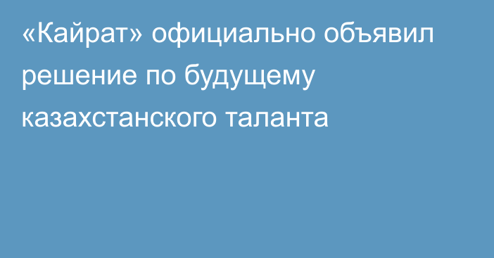 «Кайрат» официально объявил решение по будущему казахстанского таланта