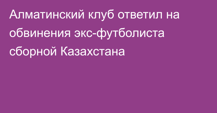 Алматинский клуб ответил на обвинения экс-футболиста сборной Казахстана