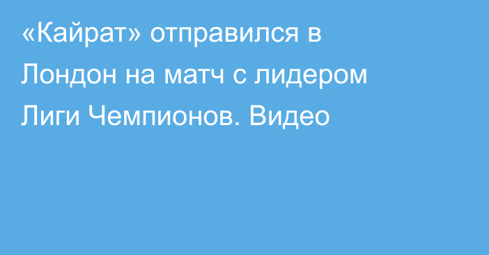 «Кайрат» отправился в Лондон на матч с лидером Лиги Чемпионов. Видео