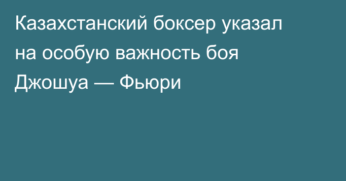 Казахстанский боксер указал на особую важность боя Джошуа — Фьюри