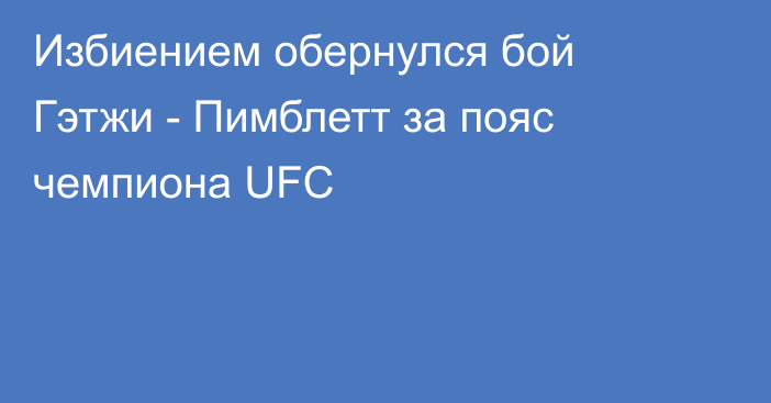 Избиением обернулся бой Гэтжи - Пимблетт за пояс чемпиона UFC