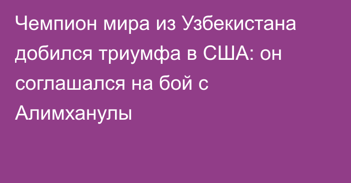 Чемпион мира из Узбекистана добился триумфа в США: он соглашался на бой с Алимханулы