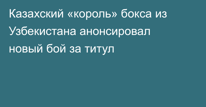 Казахский «король» бокса из Узбекистана анонсировал новый бой за титул