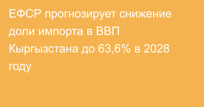ЕФСР прогнозирует снижение доли импорта в ВВП Кыргызстана до 63,6% в 2028 году