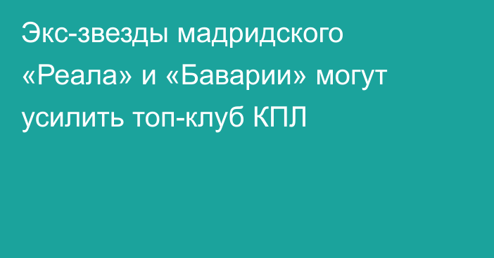 Экс-звезды мадридского «Реала» и «Баварии» могут усилить топ-клуб КПЛ