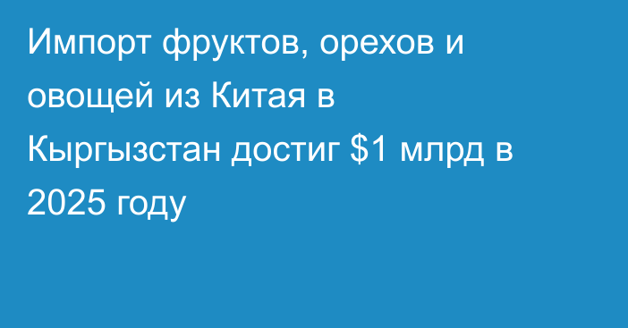 Импорт фруктов, орехов и овощей из Китая в Кыргызстан достиг $1 млрд в 2025 году