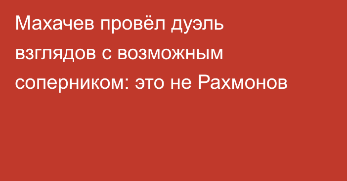 Махачев провёл дуэль взглядов с возможным соперником: это не Рахмонов
