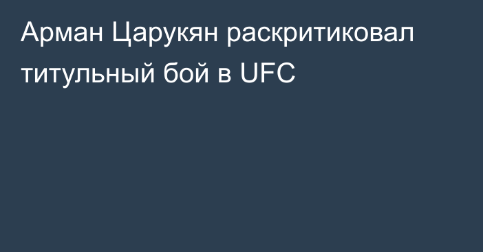 Арман Царукян раскритиковал титульный бой в UFC