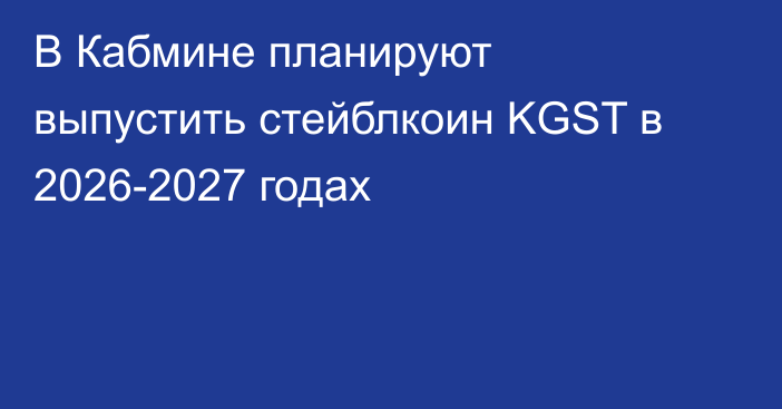 В Кабмине планируют выпустить стейблкоин KGST в 2026-2027 годах