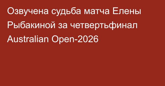 Озвучена судьба матча Елены Рыбакиной за четвертьфинал Australian Open-2026