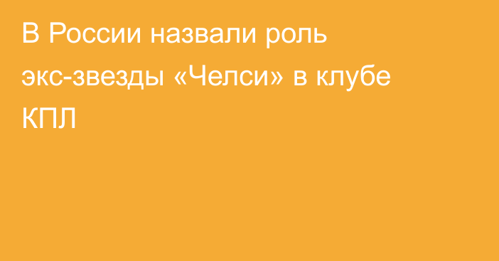 В России назвали роль экс-звезды «Челси» в клубе КПЛ
