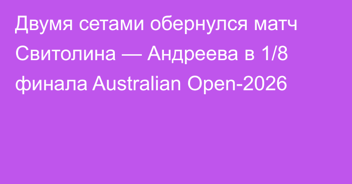 Двумя сетами обернулся матч Свитолина — Андреева в 1/8 финала Australian Open-2026
