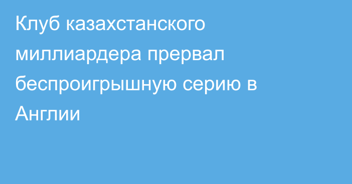 Клуб казахстанского миллиардера прервал беспроигрышную серию в Англии