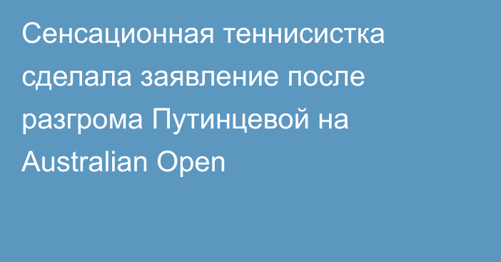 Сенсационная теннисистка сделала заявление после разгрома Путинцевой на Australian Open