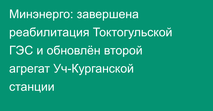 Минэнерго: завершена реабилитация Токтогульской ГЭС и обновлён второй агрегат Уч-Курганской станции