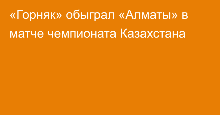 «Горняк» обыграл «Алматы» в матче чемпионата Казахстана