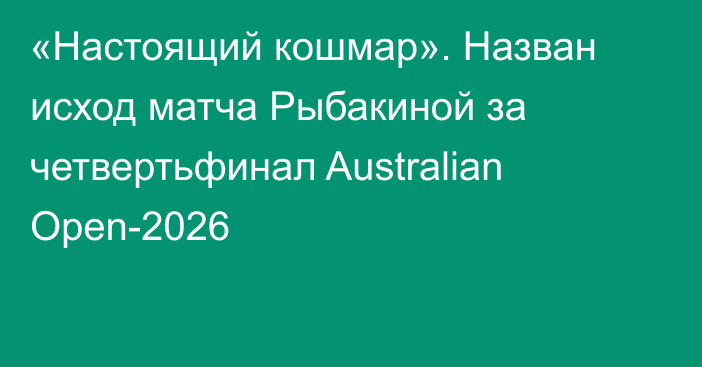 «Настоящий кошмар». Назван исход матча Рыбакиной за четвертьфинал Australian Open-2026