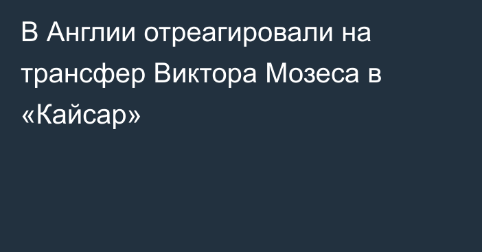 В Англии отреагировали на трансфер Виктора Мозеса в «Кайсар»
