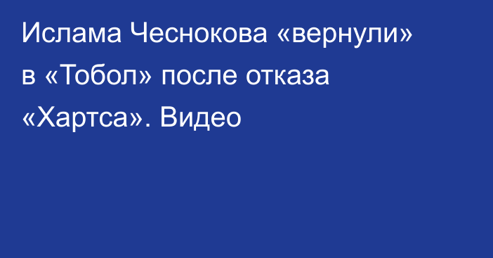 Ислама Чеснокова «вернули» в «Тобол» после отказа «Хартса». Видео