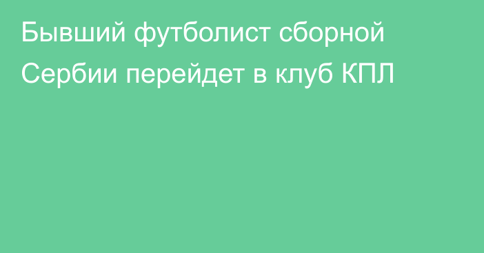 Бывший футболист сборной Сербии перейдет в клуб КПЛ