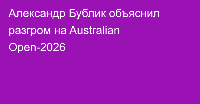 Александр Бублик объяснил разгром на Australian Open-2026
