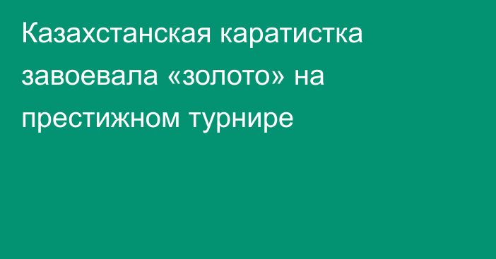 Казахстанская каратистка завоевала «золото» на престижном турнире