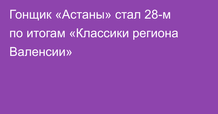 Гонщик «Астаны» стал 28-м по итогам «Классики региона Валенсии»