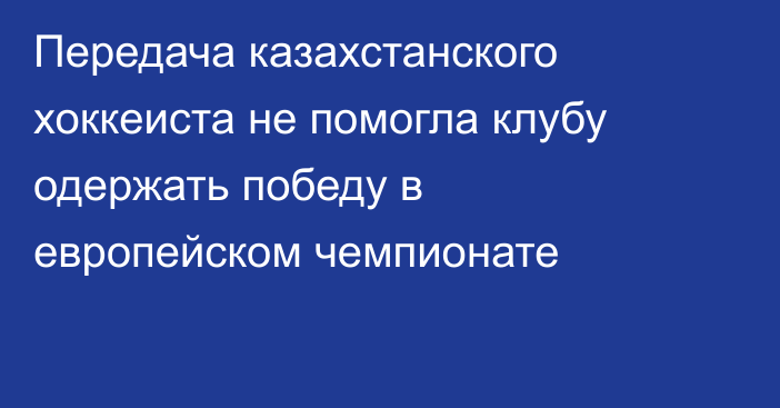 Передача казахстанского хоккеиста не помогла клубу одержать победу в европейском чемпионате