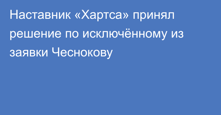 Наставник «Хартса» принял решение по исключённому из заявки Чеснокову