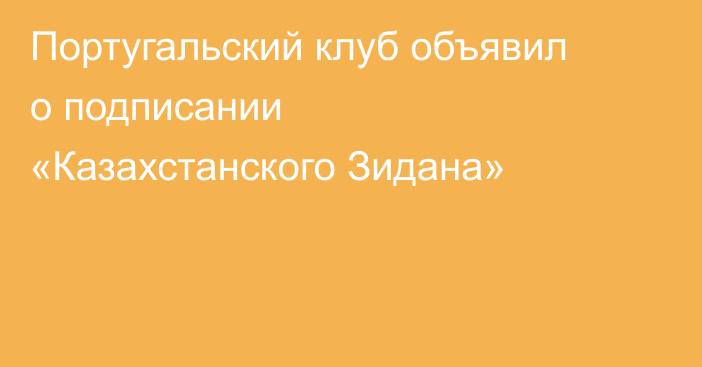 Португальский клуб объявил о подписании «Казахстанского Зидана»